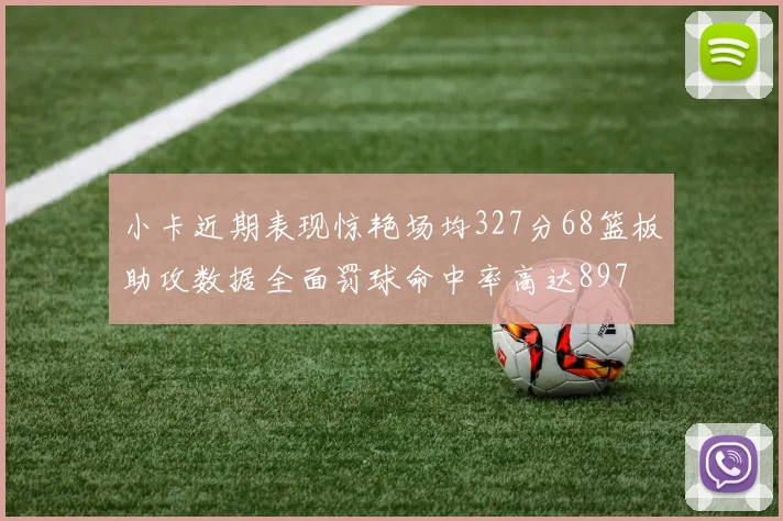 小卡近期表现惊艳场均327分68篮板助攻数据全面罚球命中率高达897