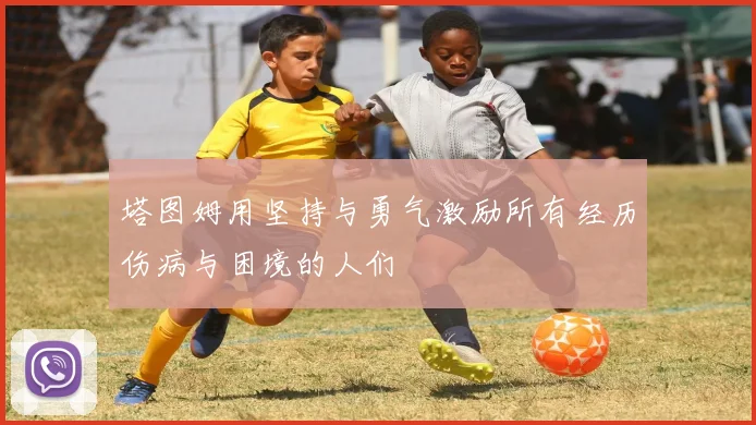 塔图姆用坚持与勇气激励所有经历伤病与困境的人们